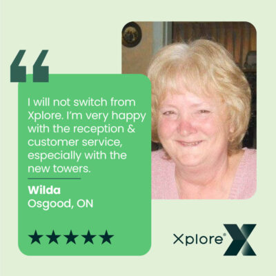 Testimonial from Wilda in Osgood, Ontario. "I will not switch from Xplore. I'm very happy with the reception & customer service, especially with the new towers."